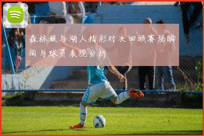 森林狼与湖人精彩对决回顾赛场瞬间与球员表现分析