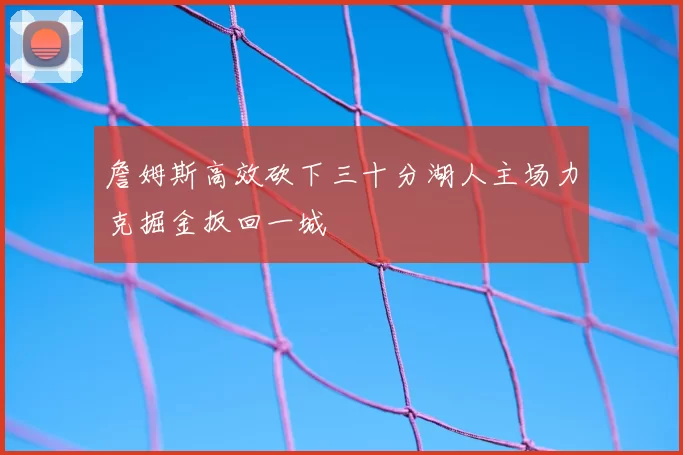詹姆斯高效砍下三十分湖人主场力克掘金扳回一城