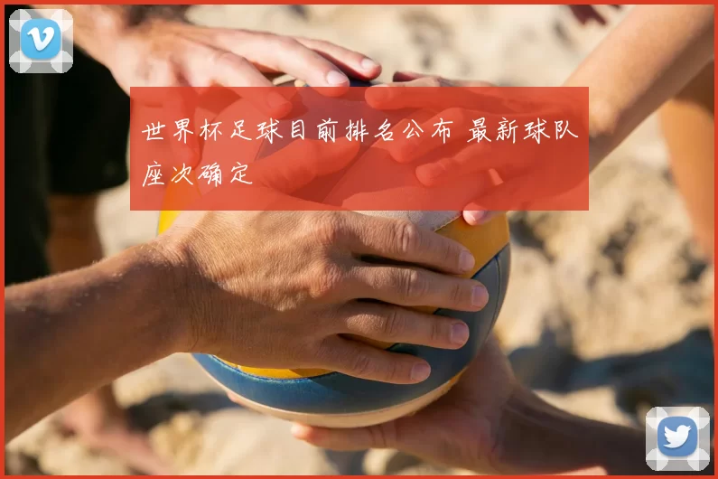 世界杯足球目前排名公布 最新球队座次确定