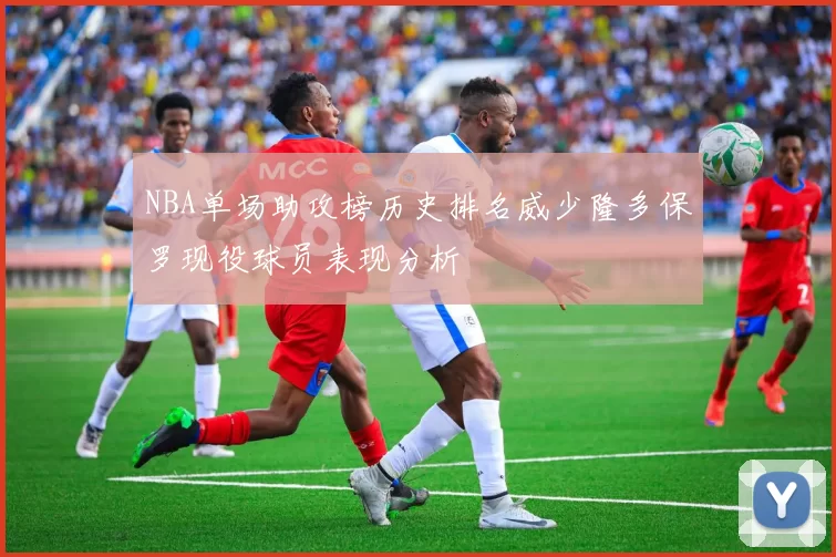 NBA单场助攻榜历史排名威少隆多保罗现役球员表现分析