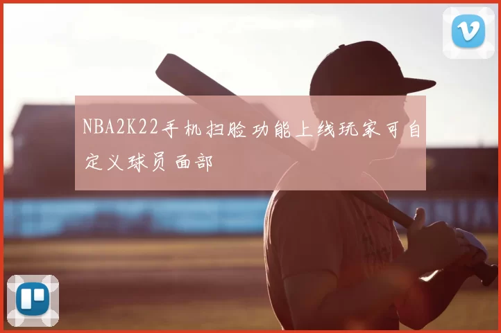 NBA2K22手机扫脸功能上线玩家可自定义球员面部