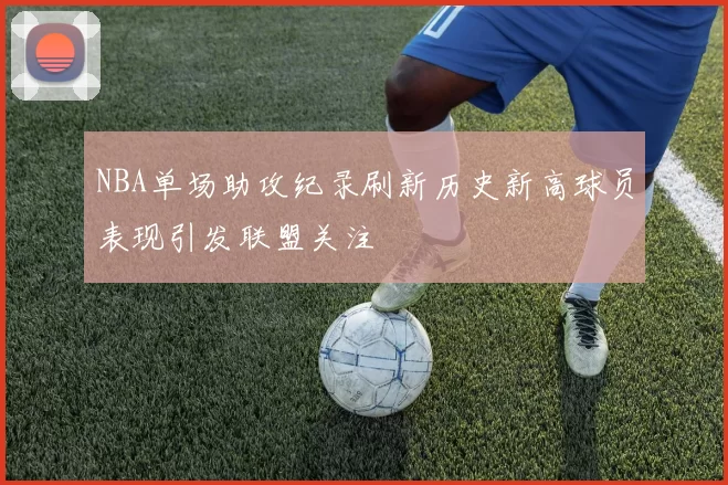 NBA单场助攻纪录刷新历史新高球员表现引发联盟关注