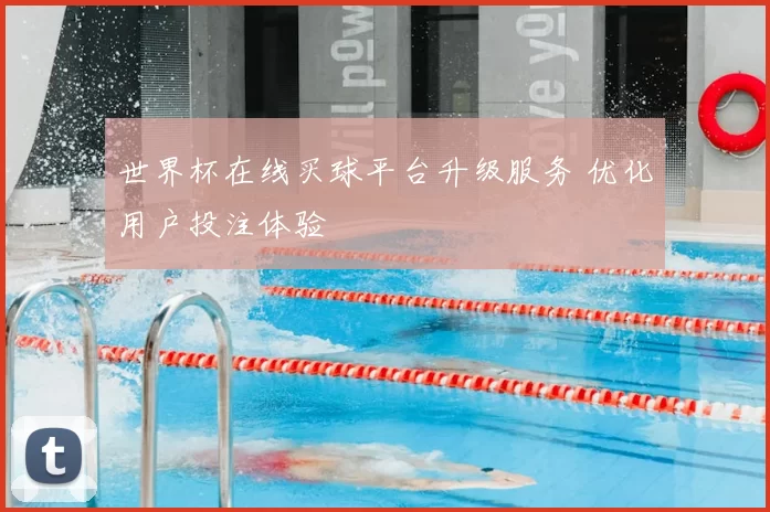 世界杯在线买球平台升级服务 优化用户投注体验